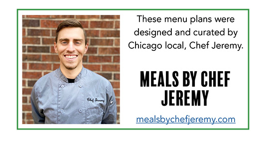 These menu plans were designed and curated by Chicago local, Chef Jeremy.